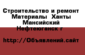 Строительство и ремонт Материалы. Ханты-Мансийский,Нефтеюганск г.